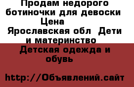 Продам недорого ботиночки для девоски › Цена ­ 950 - Ярославская обл. Дети и материнство » Детская одежда и обувь   